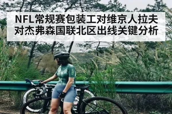 NFL常规赛包装工对维京人拉夫对杰弗森国联北区出线关键分析 - www.c7c7.app
